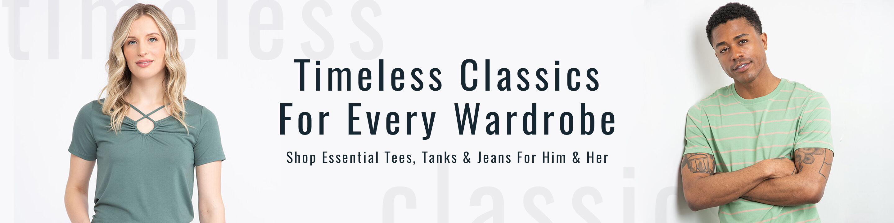 Timeless Classics for every wardrobe Shop essential tees, tanks & jeans for him & her