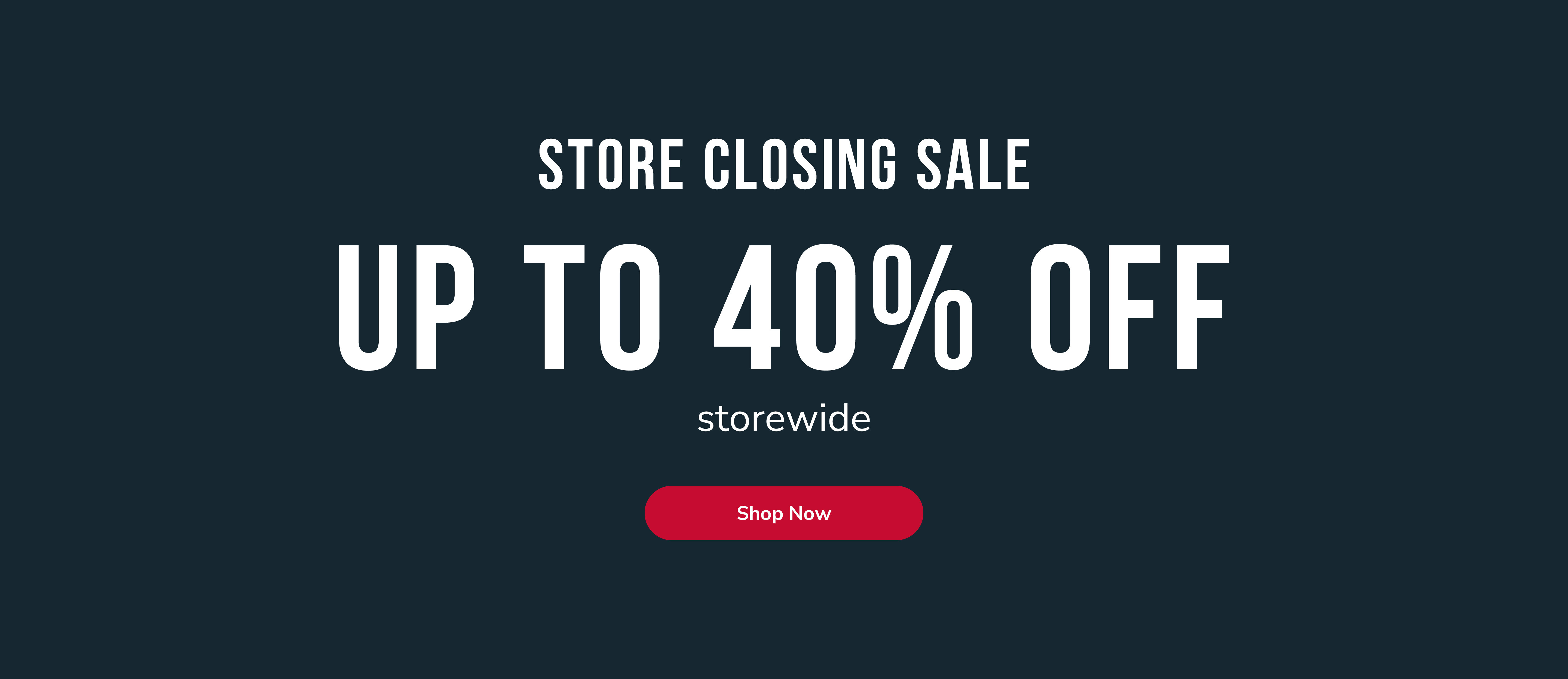Store closing sale. Up to 40% off storewide. Shop now.